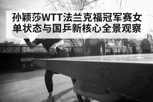 孙颖莎WTT法兰克福冠军赛女单状态与国乒新核心全景观察